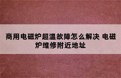 商用电磁炉超温故障怎么解决 电磁炉维修附近地址